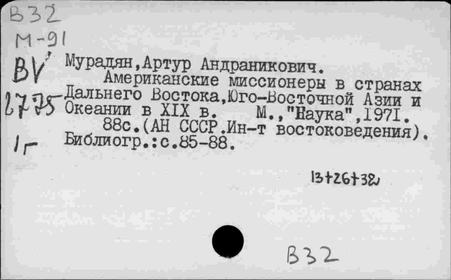 ﻿pl|/ Мурадян, Артур Андраникович.
wr Американские миссионеры в странах
1971 ”
I _ Библиогр^^с.а5-88^Н~Т ®°°токовадениА).
